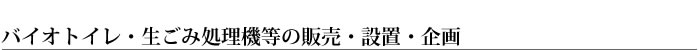 バイオトイレ・生ごみ処理機等の販売・設置・企画